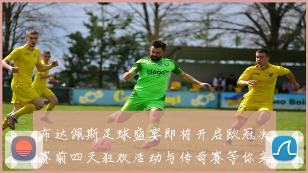 布达佩斯足球盛宴即将开启欧冠决赛前四天狂欢活动与传奇赛等你来参与