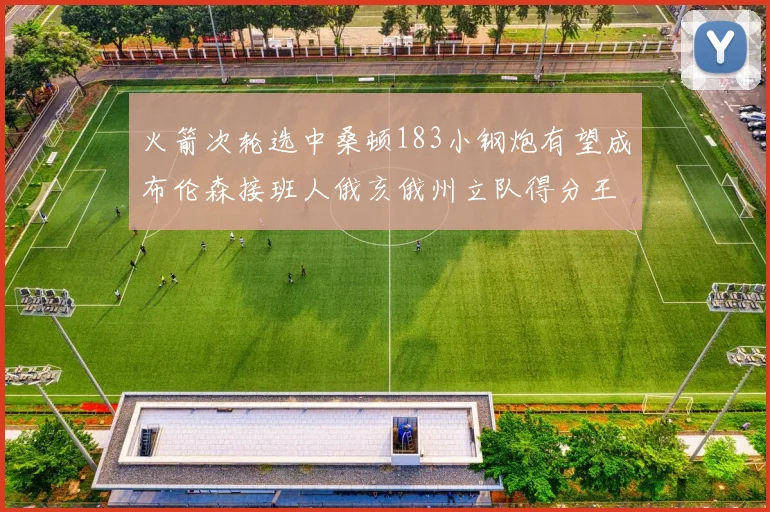 火箭次轮选中桑顿183小钢炮有望成布伦森接班人俄亥俄州立队得分王荣耀加身